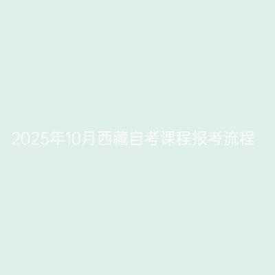 2025年10月西藏自考课程报考流程