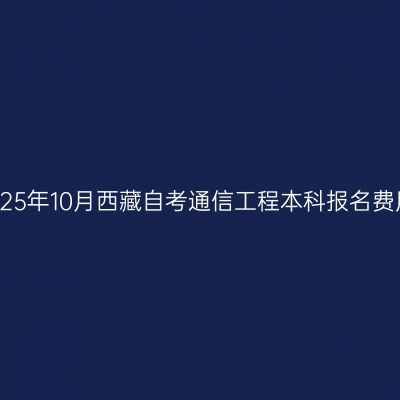 2025年10月西藏自考通信工程本科报名费用