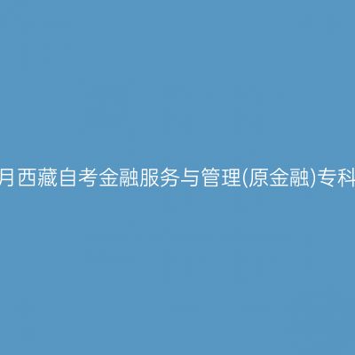 2025年10月西藏自考金融服务与管理(原金融)专科报名费用