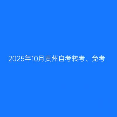 2025年10月贵州自考转考、免考