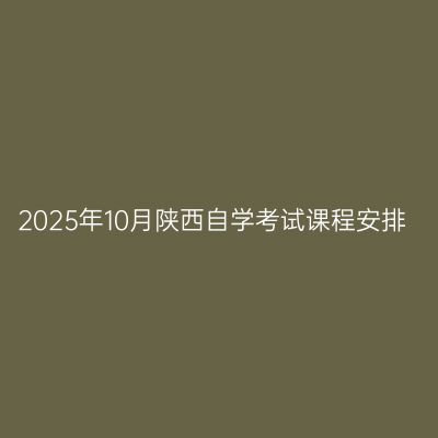 2025年10月陕西自学考试课程安排