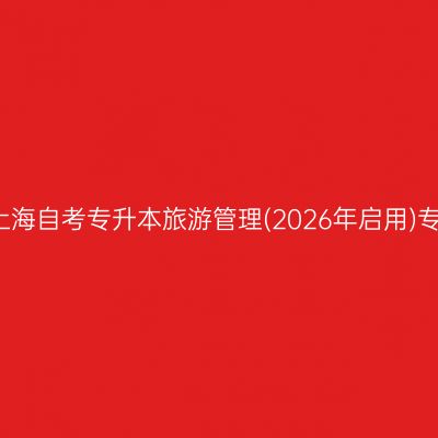 2025年4月上海自考专升本旅游管理(2026年启用)专业考试科目