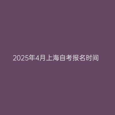 2025年4月上海自考报名时间