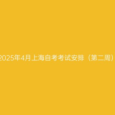 2025年4月上海自考考试安排（第二周）