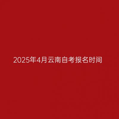 2025年4月云南自考报名时间