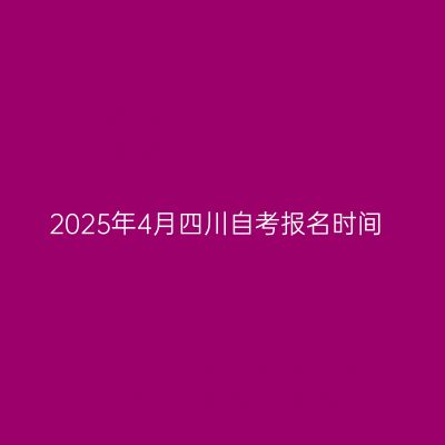 2025年4月四川自考报名时间