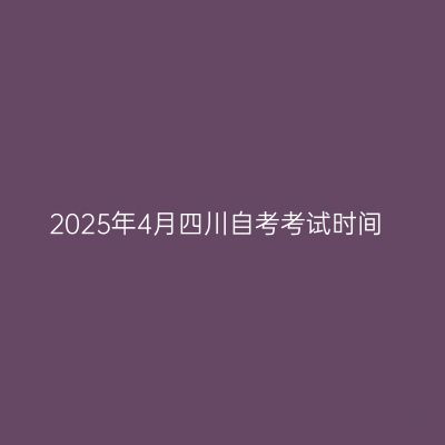 2025年4月四川自考考试时间