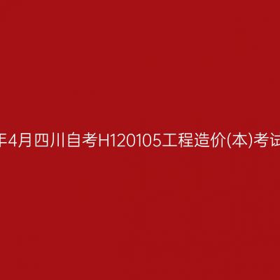 2025年4月四川自考H120105工程造价(本)考试安排