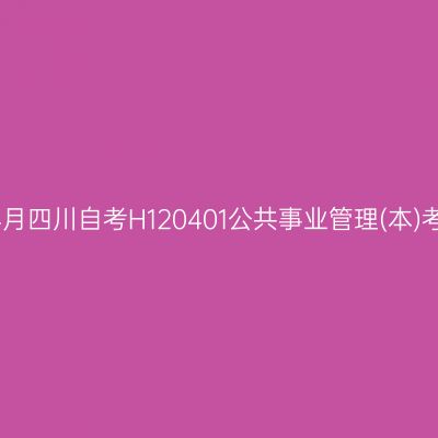 2025年4月四川自考H120401公共事业管理(本)考试安排