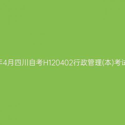 2025年4月四川自考H120402行政管理(本)考试安排