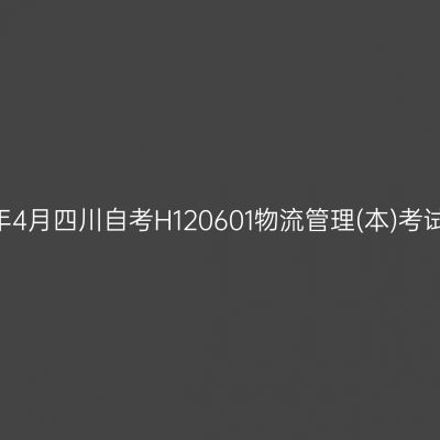 2025年4月四川自考H120601物流管理(本)考试安排