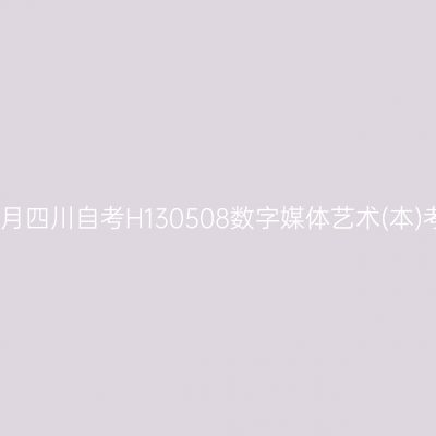 2025年4月四川自考H130508数字媒体艺术(本)考试安排