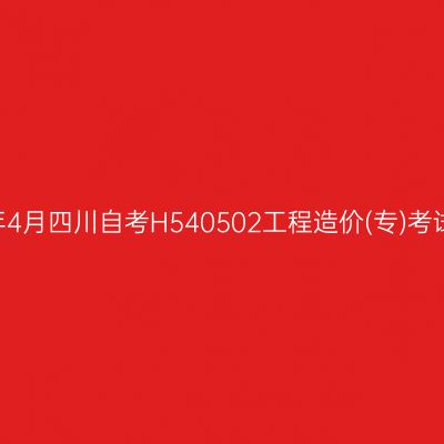 2025年4月四川自考H540502工程造价(专)考试安排