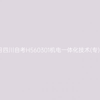 2025年4月四川自考H560301机电一体化技术(专)考试安排