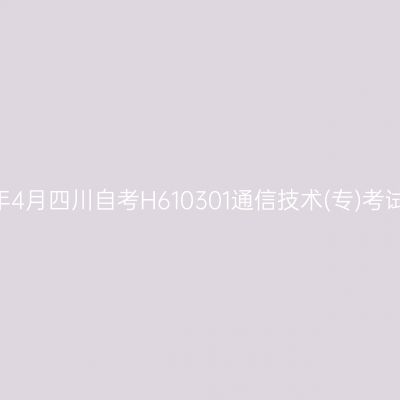 2025年4月四川自考H610301通信技术(专)考试安排