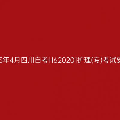 2025年4月四川自考H620201护理(专)考试安排