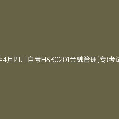 2025年4月四川自考H630201金融管理(专)考试安排