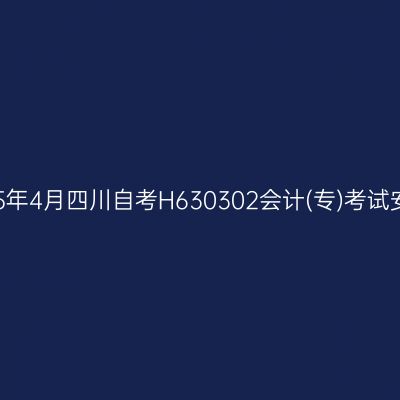 2025年4月四川自考H630302会计(专)考试安排