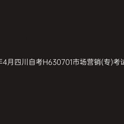 2025年4月四川自考H630701市场营销(专)考试安排