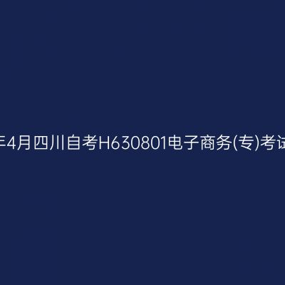 2025年4月四川自考H630801电子商务(专)考试安排