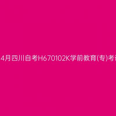 2025年4月四川自考H670102K学前教育(专)考试安排
