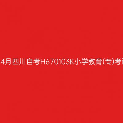 2025年4月四川自考H670103K小学教育(专)考试安排