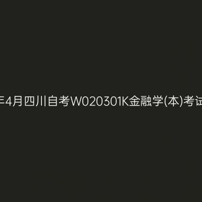 2025年4月四川自考W020301K金融学(本)考试安排