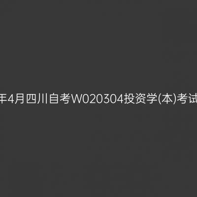 2025年4月四川自考W020304投资学(本)考试安排