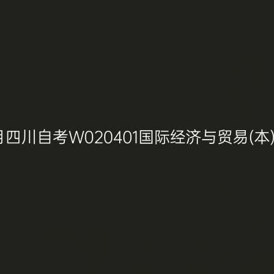 2025年4月四川自考W020401国际经济与贸易(本)考试安排
