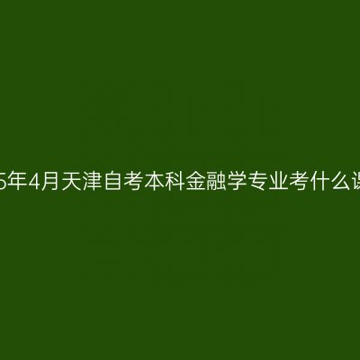2025年4月天津自考本科金融学专业考什么课程