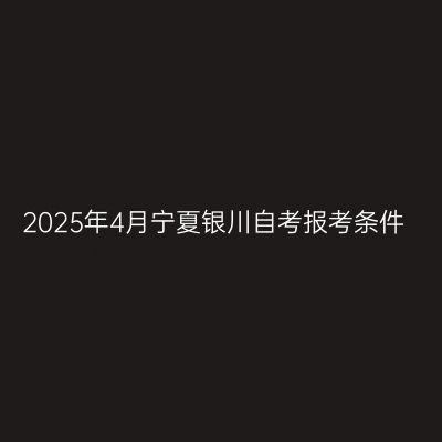 2025年4月宁夏银川自考报考条件