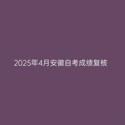 2025年4月安徽自考成绩复核