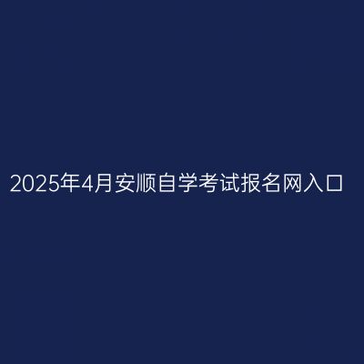 2025年4月安顺自学考试报名网入口