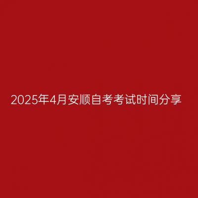 2025年4月安顺自考考试时间分享