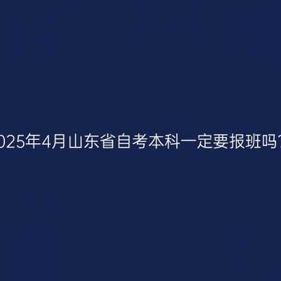 2025年4月山东省自考本科一定要报班吗？