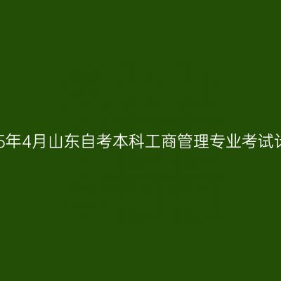 2025年4月山东自考本科工商管理专业考试计划