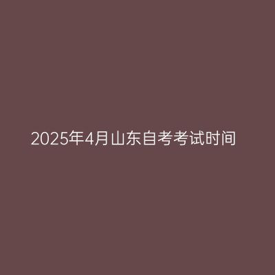 2025年4月山东自考考试时间