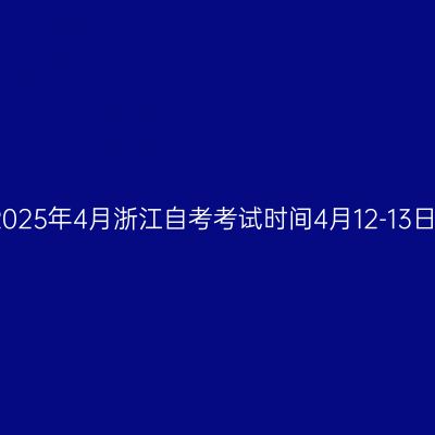 2025年4月浙江自考考试时间4月12-13日