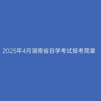 2025年4月湖南省自学考试报考简章