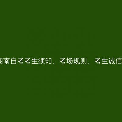 2025年4月湖南自考考生须知、考场规则、考生诚信考试承诺书