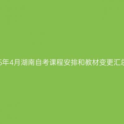 2025年4月湖南自考课程安排和教材变更汇总表