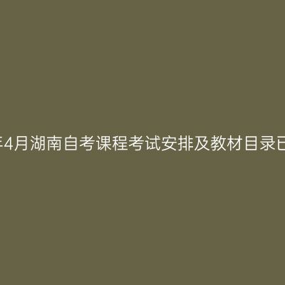 2025年4月湖南自考课程考试安排及教材目录已公布!