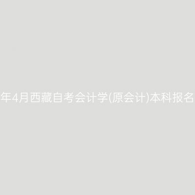 2025年4月西藏自考会计学(原会计)本科报名入口