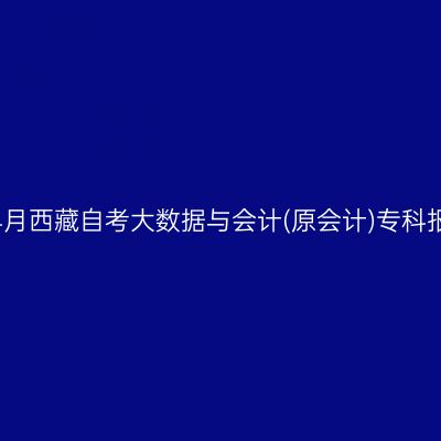 2025年4月西藏自考大数据与会计(原会计)专科报名费用