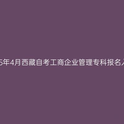 2025年4月西藏自考工商企业管理专科报名入口