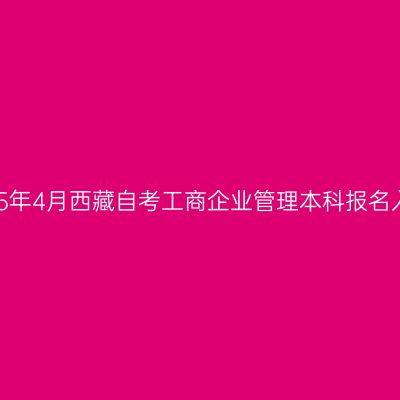 2025年4月西藏自考工商企业管理本科报名入口