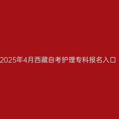 2025年4月西藏自考护理专科报名入口