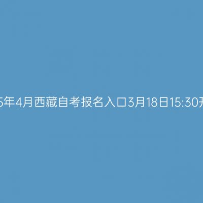 2025年4月西藏自考报名入口3月18日15:30开通