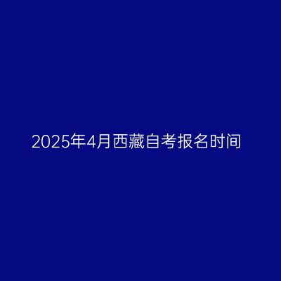 2025年4月西藏自考报名时间