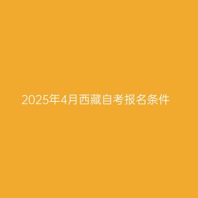 2025年4月西藏自考报名条件